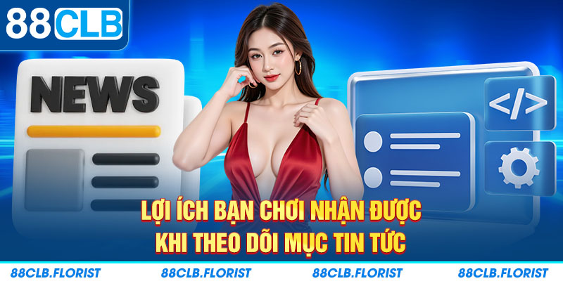 Lợi ích bạn chơi nhận được khi theo dõi mục Tin Tức